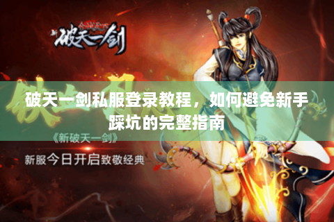 破天一剑私服登录教程，如何避免新手踩坑的完整指南