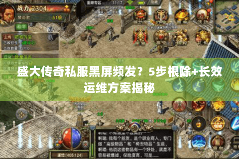 盛大传奇私服黑屏频发？5步根除+长效运维方案揭秘