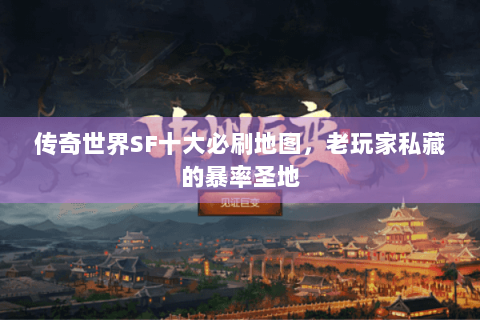传奇世界SF十大必刷地图，老玩家私藏的暴率圣地