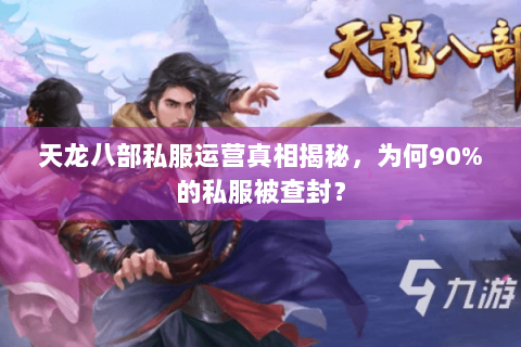 天龙八部私服运营真相揭秘，为何90%的私服被查封？