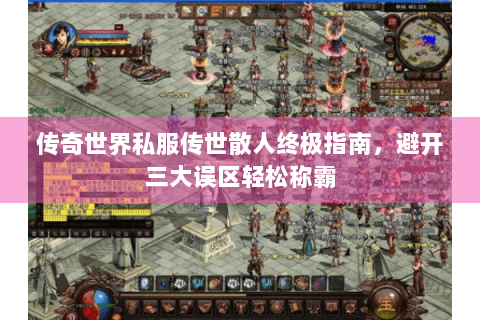 传奇世界私服传世散人终极指南，避开三大误区轻松称霸