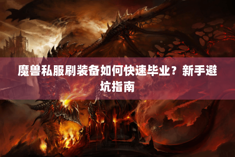 魔兽私服刷装备如何快速毕业？新手避坑指南