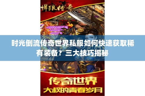 时光倒流传奇世界私服如何快速获取稀有装备？三大技巧揭秘