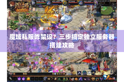 魔域私服咋架设？三步搞定独立服务器搭建攻略