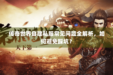 传奇世界自建私服常见问题全解析，如何避免踩坑？