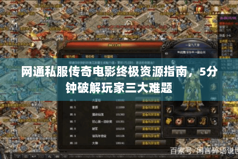 网通私服传奇电影终极资源指南，5分钟破解玩家三大难题