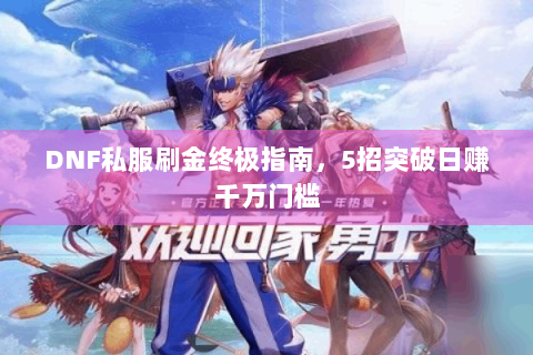 DNF私服刷金终极指南，5招突破日赚千万门槛