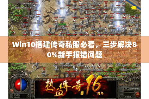 Win10搭建传奇私服必看，三步解决80%新手报错问题