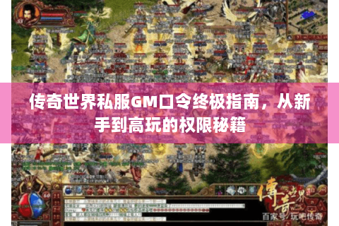 传奇世界私服GM口令终极指南，从新手到高玩的权限秘籍