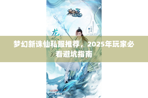梦幻新诛仙私服推荐，2025年玩家必看避坑指南