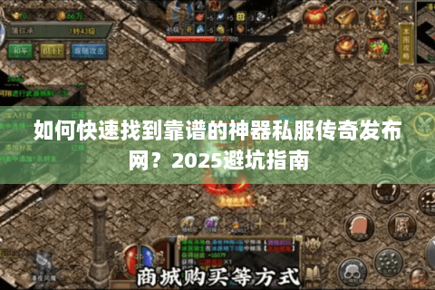 如何快速找到靠谱的神器私服传奇发布网？2025避坑指南