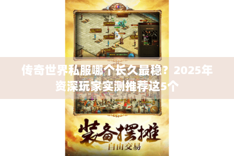 传奇世界私服哪个长久最稳？2025年资深玩家实测推荐这5个