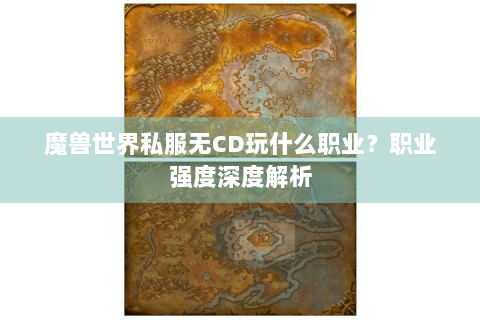 魔兽世界私服无CD玩什么职业？职业强度深度解析