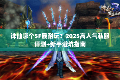 诛仙哪个SF最耐玩？2025高人气私服评测+新手避坑指南
