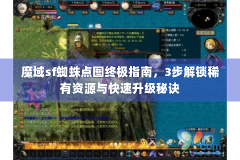 魔域sf蜘蛛点图终极指南，3步解锁稀有资源与快速升级秘诀