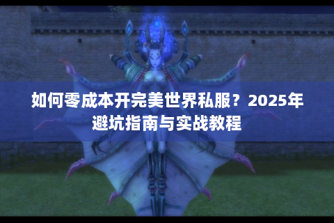 如何零成本开完美世界私服？2025年避坑指南与实战教程