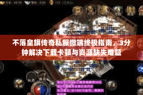 不落皇旗传奇私服微端终极指南，3分钟解决下载卡顿与资源缺失难题
