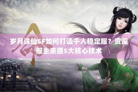 岁月诛仙SF如何打造千人稳定服？资深服主亲授5大核心技术
