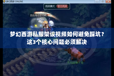 梦幻西游私服架设视频如何避免踩坑？这3个核心问题必须解决