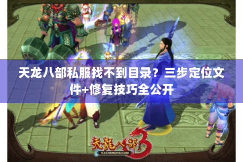 天龙八部私服找不到目录？三步定位文件+修复技巧全公开