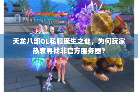 天龙八部OL私服诞生之谜，为何玩家热衷寻找非官方服务器？