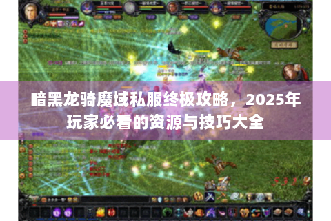 暗黑龙骑魔域私服终极攻略，2025年玩家必看的资源与技巧大全