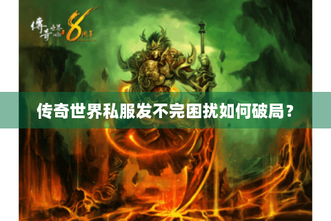 传奇世界私服发不完困扰如何破局？