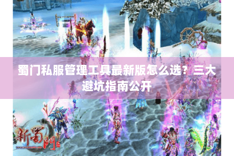蜀门私服管理工具最新版怎么选？三大避坑指南公开
