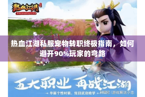 热血江湖私服宠物转职终极指南，如何避开90%玩家的弯路
