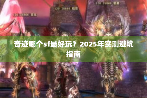 奇迹哪个sf最好玩？2025年实测避坑指南