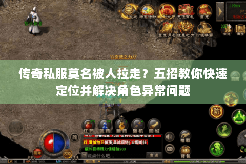 传奇私服莫名被人拉走？五招教你快速定位并解决角色异常问题