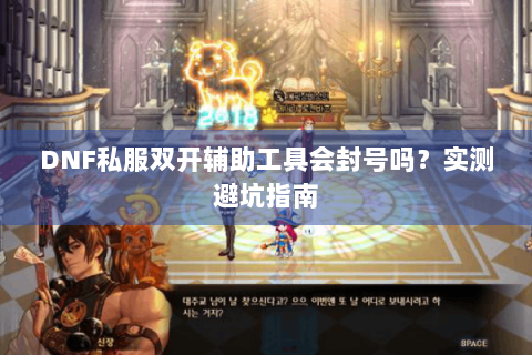 DNF私服双开辅助工具会封号吗？实测避坑指南