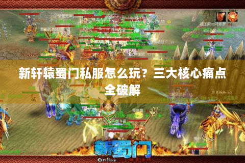 新轩辕蜀门私服怎么玩？三大核心痛点全破解