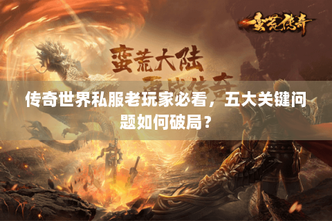 传奇世界私服老玩家必看，五大关键问题如何破局？