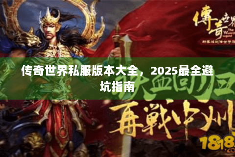 传奇世界私服版本大全，2025最全避坑指南
