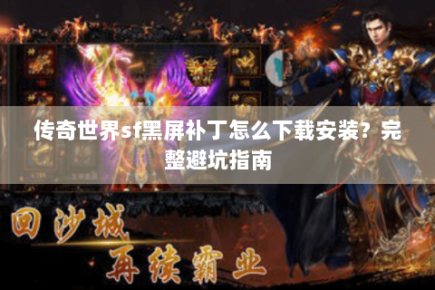 传奇世界sf黑屏补丁怎么下载安装？完整避坑指南