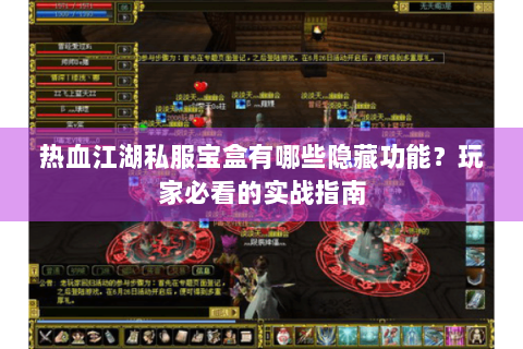 热血江湖私服宝盒有哪些隐藏功能？玩家必看的实战指南