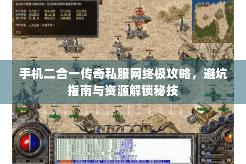 手机二合一传奇私服网终极攻略，避坑指南与资源解锁秘技