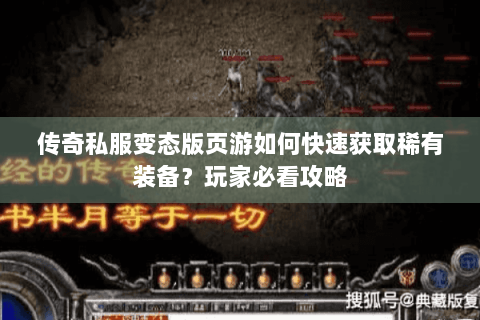 传奇私服变态版页游如何快速获取稀有装备？玩家必看攻略