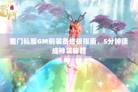 蜀门私服GM刷装备终极指南，5分钟速成神装秘籍