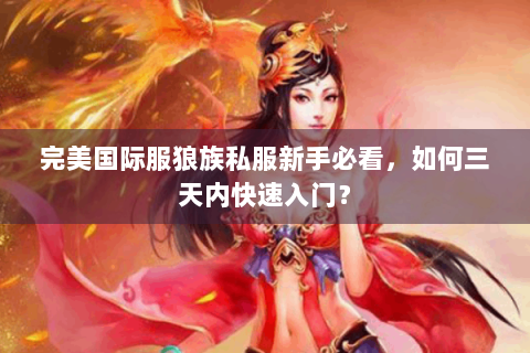 完美国际服狼族私服新手必看，如何三天内快速入门？