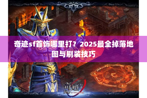 奇迹sf首饰哪里打？2025最全掉落地图与刷装技巧