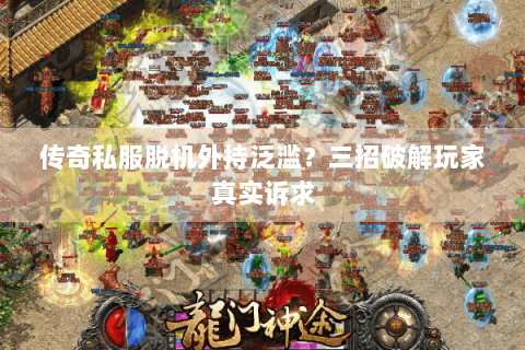 传奇私服脱机外持泛滥？三招破解玩家真实诉求