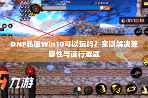 DNF私服Win10可以玩吗？实测解决兼容性与运行难题