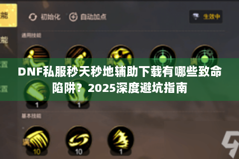 DNF私服秒天秒地辅助下载有哪些致命陷阱？2025深度避坑指南