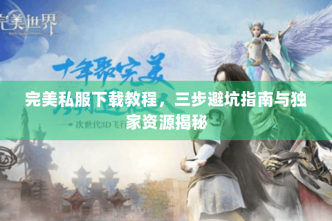 完美私服下载教程，三步避坑指南与独家资源揭秘
