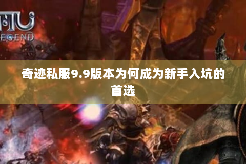 奇迹私服9.9版本为何成为新手入坑的首选