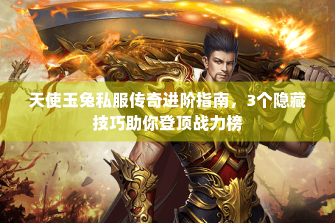 天使玉兔私服传奇进阶指南，3个隐藏技巧助你登顶战力榜