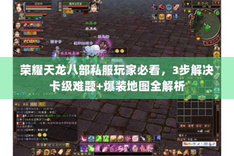 荣耀天龙八部私服玩家必看，3步解决卡级难题+爆装地图全解析