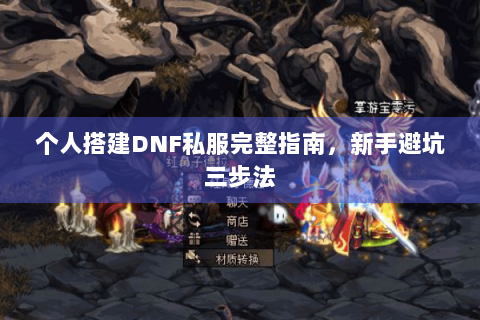 个人搭建DNF私服完整指南，新手避坑三步法